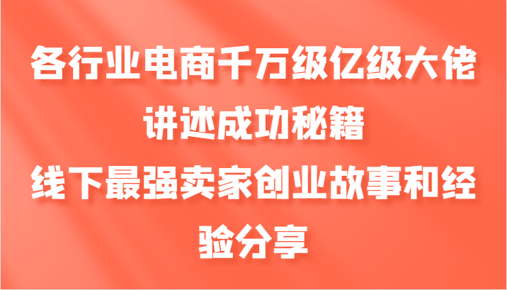 各行业电商千万级亿级大佬讲述成功秘籍，线下最强卖家创业故事和经验分享-知库