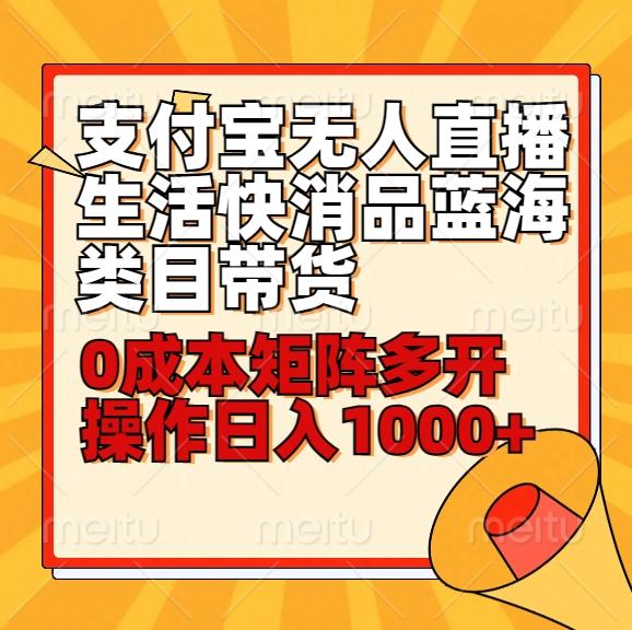 小白30分钟学会支付宝无人直播生活快消品蓝海类目带货，0成本矩阵多开操作日1000+收入-知库