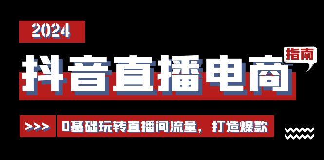 抖音直播电商运营必修课，0基础玩转直播间流量，打造爆款(29节)-知库