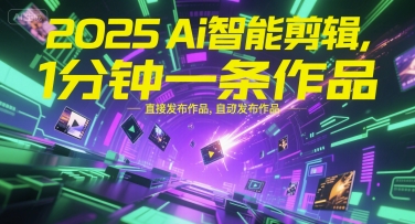 2025Ai智能剪辑，不需要剪辑，直接发布作品，自动剪辑，1分钟一条作品-知库