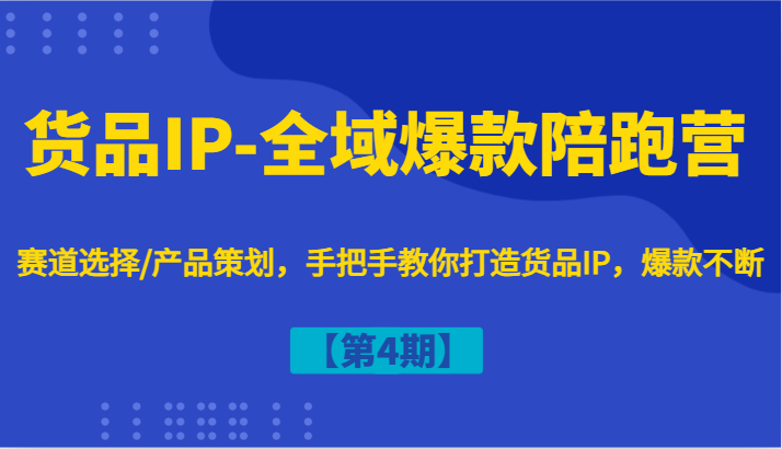 货品IP-全域爆款陪跑营【第4期】赛道选择/产品策划，手把手教你打造货品IP，爆款不断-知库