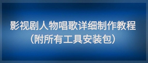 影视剧人物唱歌详细制作教程，点赞量动辄几十W(附所有工具安装包)-知库