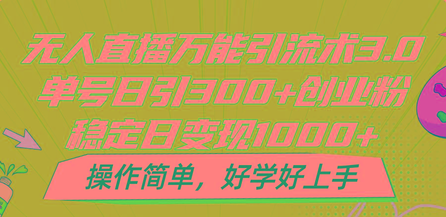 无人直播万能引流术3.0，单号日引300+创业粉，稳定日变现1000+，操作简单-知库