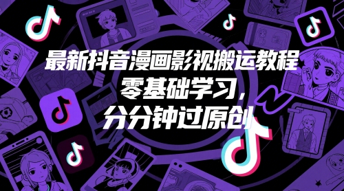 最新抖音漫画影视搬运教程，零基础学习，分分钟过原创-知库