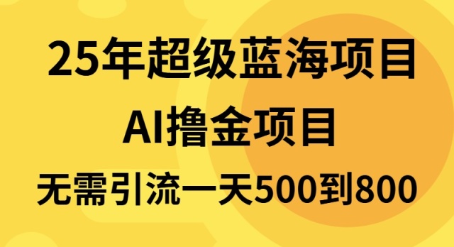 25年超级蓝海项目一天800+，半搬砖项目，不需要引流-知库