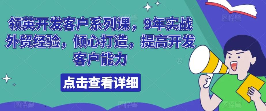 领英开发客户系列课，9年实战外贸经验，倾心打造，提高开发客户能力-知库