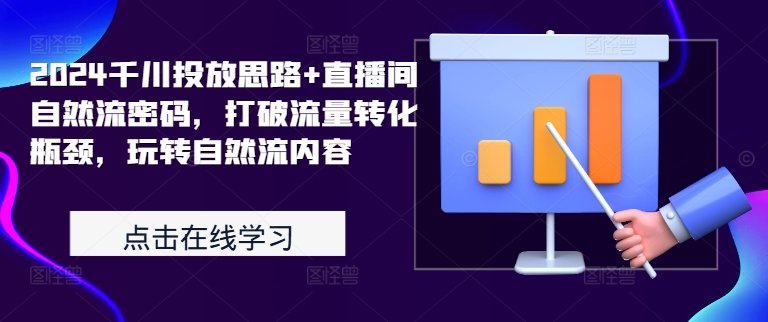 2024千川投放思路+直播间自然流密码，打破流量转化瓶颈，玩转自然流内容-知库