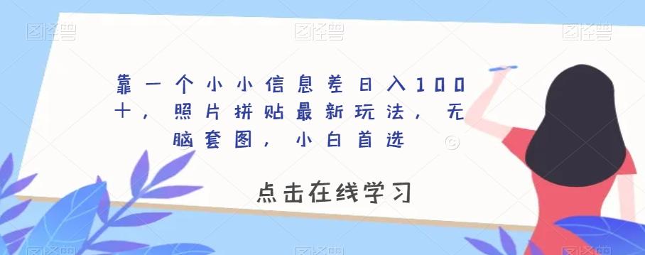 靠一个小小信息差日入100＋，照片拼贴最新玩法，无脑套图，小白首选【揭秘】-知库