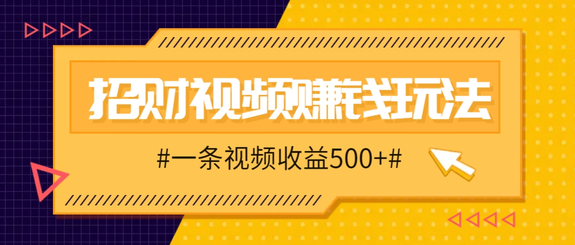 招财视频赚钱玩法，一条视频收益500+，零门槛小白也能学会-知库