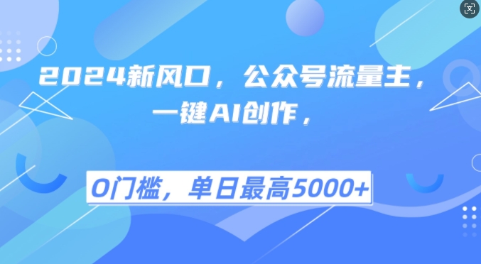 2024新风口，公众号流量主，一键AI创作，单日最高5张+，小白一学就会【揭秘】-知库