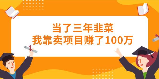 当了三年韭菜我靠卖项目赚了100万-知库