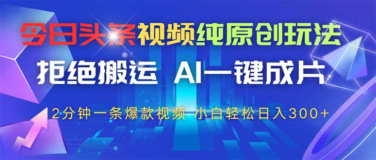 今日头条视频纯原创玩法，AI一键成片，2分钟一条视频，轻松日入300+-知库