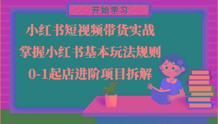 小红书短视频带货实战-掌握小红书基本玩法规则，0-1起店进阶项目拆解-知库