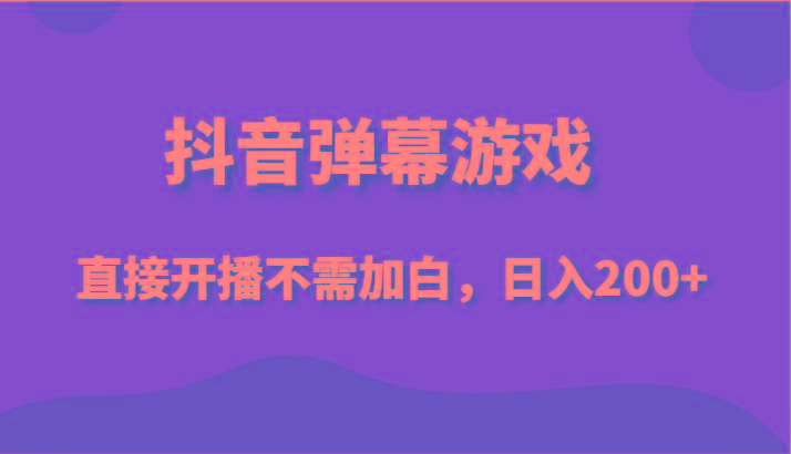 抖音弹幕游戏，直接开播不需要加白操作，小白日入200+-知库