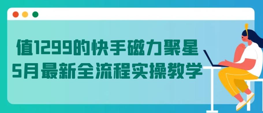 值1299的快手磁力聚星5月最新全流程实操教学【揭秘】-知库