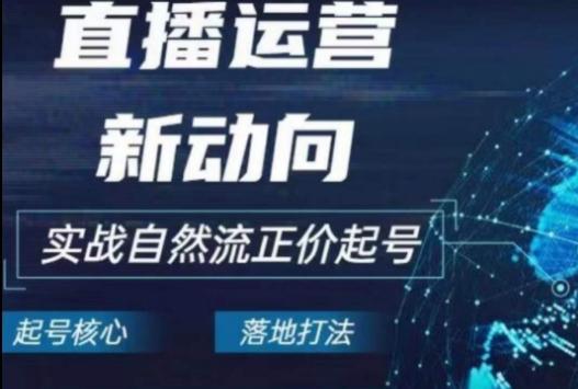 2024电商自然流起号，​直播运营新动向，实战自然流正价起号-知库