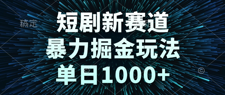 短剧新赛道，暴力掘金玩法，单日1000+-知库