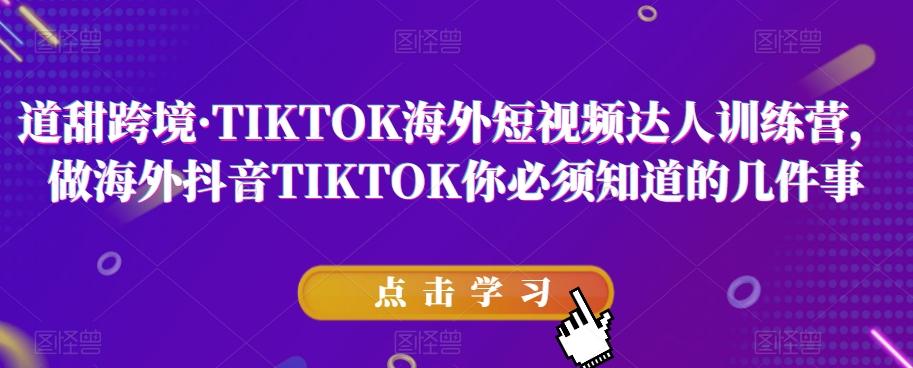 道甜跨境·TIKTOK海外短视频达人训练营，做海外抖音TIKTOK你必须知道的几件事-知库