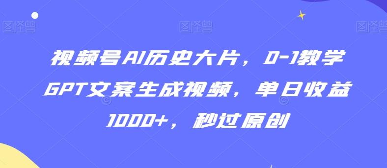 视频号AI历史大片，0-1教学GPT文案生成视频，单日收益1000+，秒过原创【揭秘】-知库