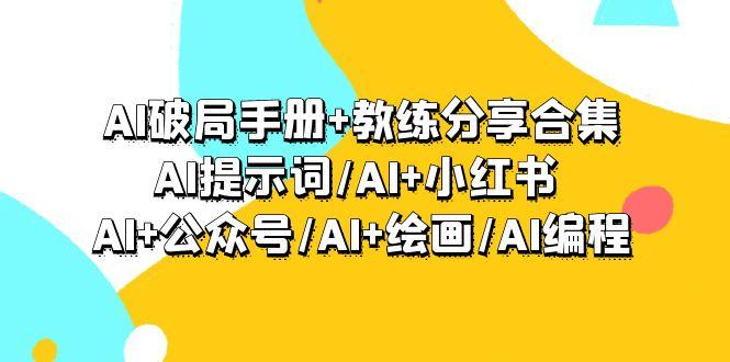 (9351期)AI破局手册+教练分享合集：AI提示词/AI+小红书 /AI+公众号/AI+绘画/AI编程-知库