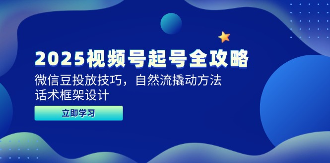 2025视频号起号全攻略，微信豆投放技巧，自然流撬动方法，话术框架设计-知库