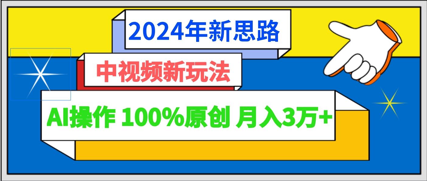 2024年新思路 中视频新玩法AI操作 100%原创月入3万+-知库