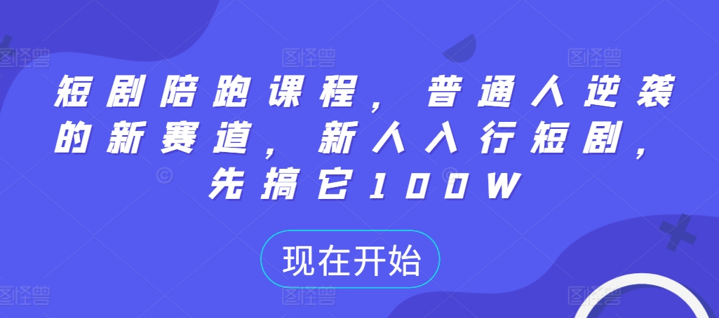 短剧陪跑课程，普通人逆袭的新赛道，新人入行短剧，先搞它100W-知库