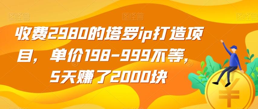 收费2980的塔罗ip打造项目，单价198-999不等，5天赚了2000块【揭秘】-知库