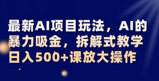 最新AI项目玩法，AI的暴力吸金，拆解式教学，日入500+可放大操作【揭秘】-知库