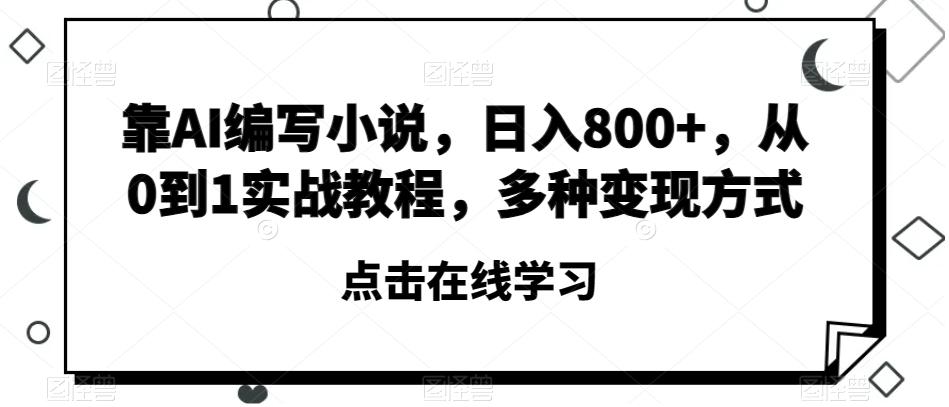 靠AI编写小说，日入800+，从0到1实战教程，多种变现方式【揭秘】-知库