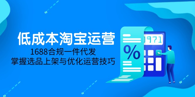 低成本淘宝运营-5月更新，1688合规一件代发，掌握选品上架与优化运营技巧-知库