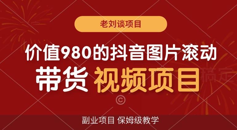 价值980的抖音图片滚动带货视频副业项目，保姆级教学【揭秘】-知库