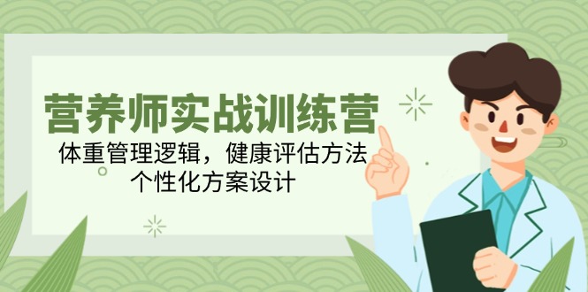 营养师实战训练营，体重管理逻辑，健康评估方法，个性化方案设计-知库