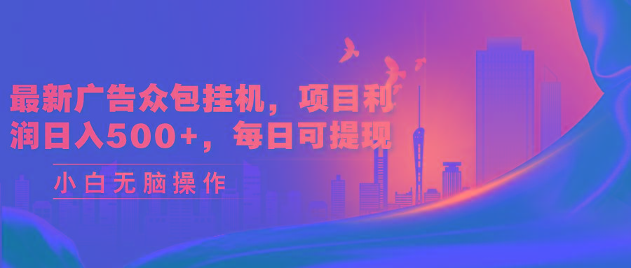 最新广告众包挂机，项目利润日入500+，每日可提现-知库