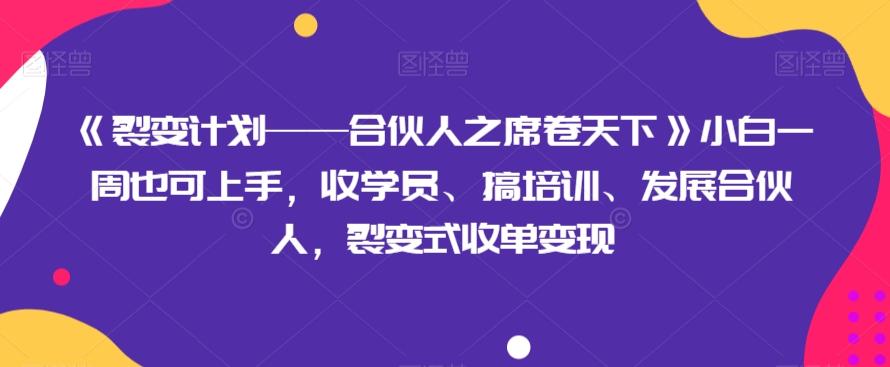 《裂变计划——合伙人之席卷天下》小白一周也可上手，收学员、搞培训、发展合伙人，裂变式收单变现-知库