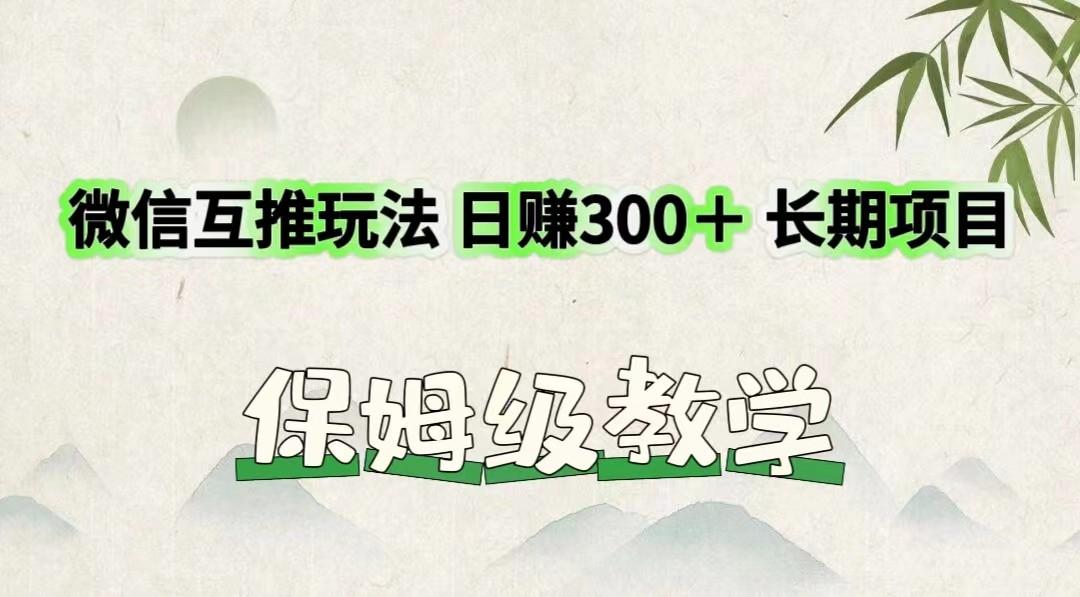 微信互推玩法 日赚300＋长期项目 保姆级教学-知库