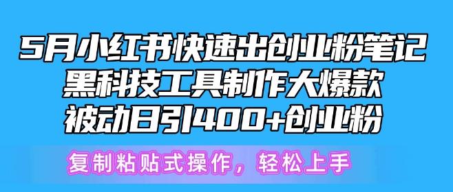 5月小红书快速出创业粉笔记，黑科技工具制作大爆款，被动日引400+创业粉【揭秘】-知库