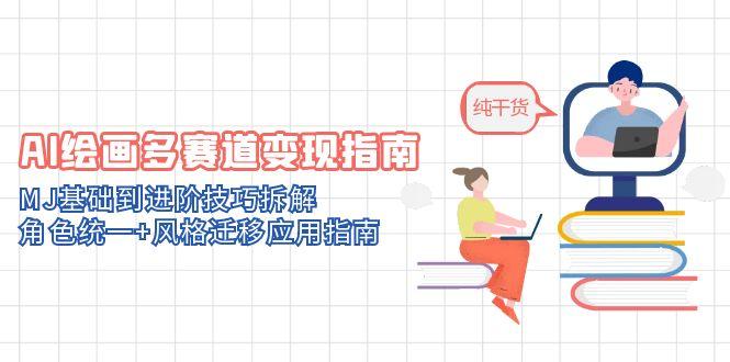AI绘画多赛道变现指南：MJ基础到进阶技巧拆解，角色统一+风格迁移应用指南-知库