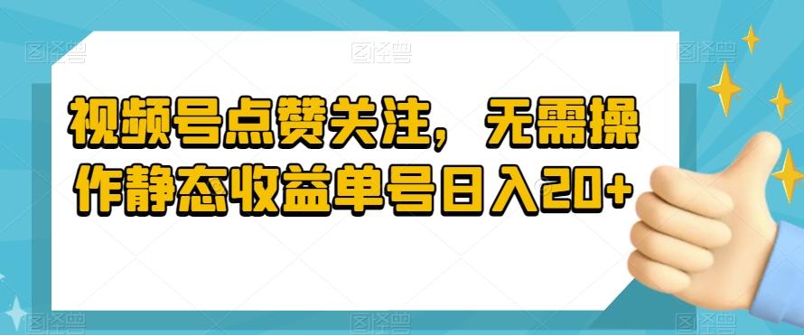 视频号点赞关注，无需操作静态收益单号日入20+-知库