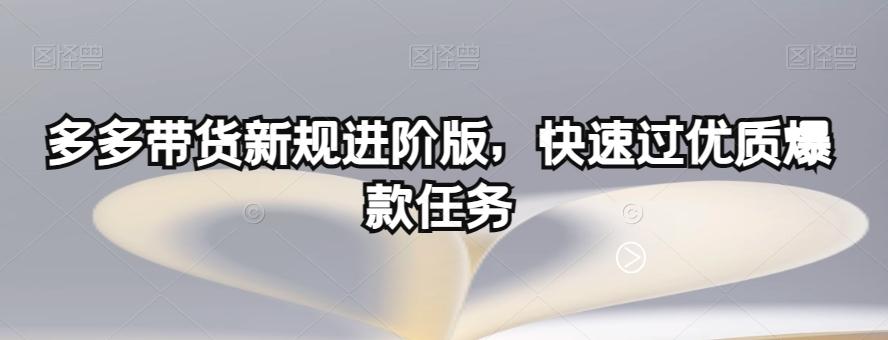 多多带货新规进阶版，快速过优质爆款任务-知库