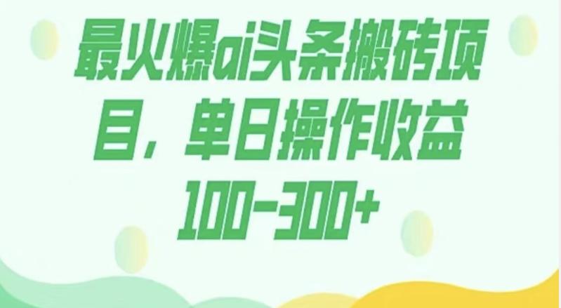 外面收费1980的今日头条图文爆力玩法，AI自动生成文案，隔天见收益日入500+-知库