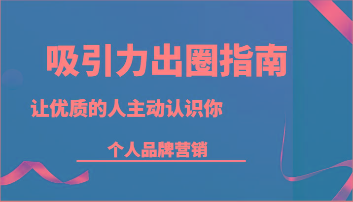 吸引力出圈指南-让优质的人主动认识你-个人品牌营销(13节课)-知库