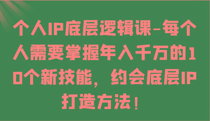 个人IP底层逻辑-掌握年入千万的10个新技能，约会底层IP的打造方法！-知库