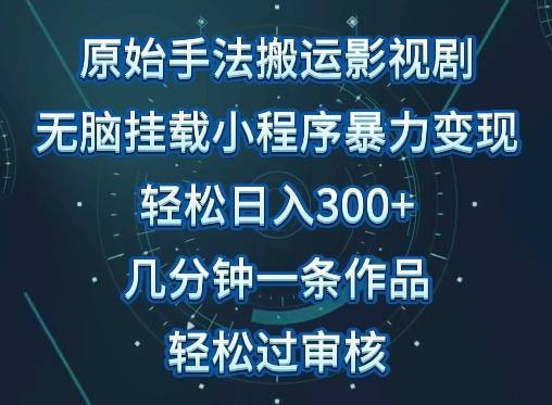 原始手法影视搬运，无脑搬运影视剧，单日收入300+，操作简单，几分钟生成一条视频，轻松过审核【揭秘】-知库