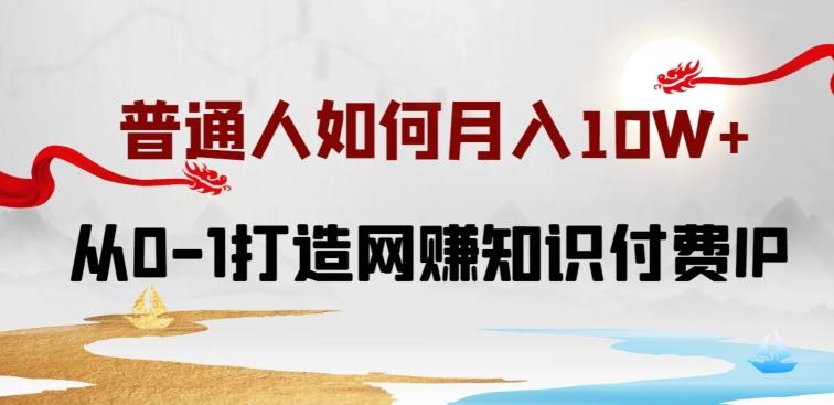 普通人如何打造知识付费IP月入10W+，从0-1打造网赚知识付费IP，小白喂饭级教程【揭秘】-知库