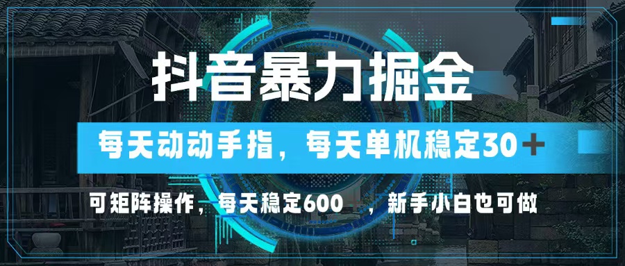 抖音暴力掘金，动动手指就可以，单机30+，可矩阵操作，每天稳定600+，…-知库