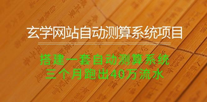 玄学网站自动测算系统项目：搭建一套自动测算系统，三个月跑出40万流水-知库