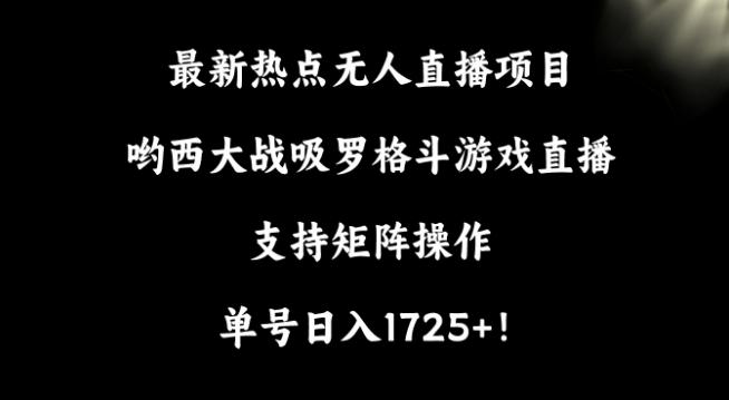 最新热点无人直播项目，哟西大战吸罗格斗游戏直播，支持矩阵操作，单号日入1725+【揭秘】-知库