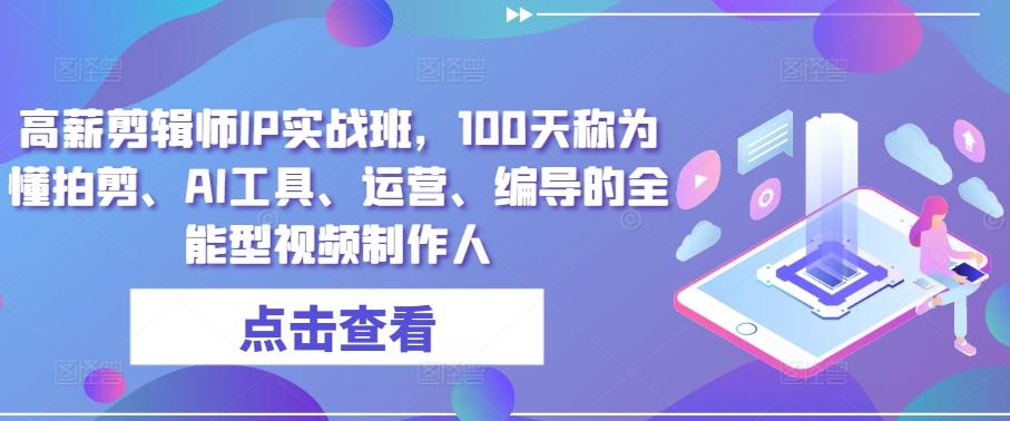 高薪剪辑师IP实战班，100天称为懂拍剪、AI工具、运营、编导的全能型视频制作人-知库