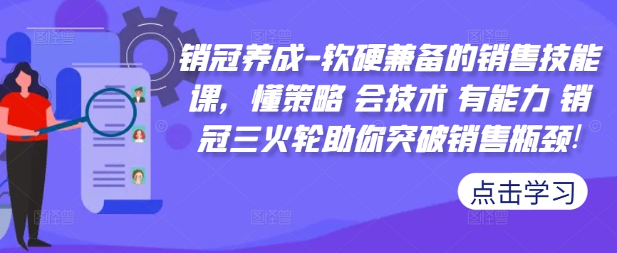 销冠养成-软硬兼备的销售技能课，懂策略 会技术 有能力 销冠三火轮助你突破销售瓶颈!-知库